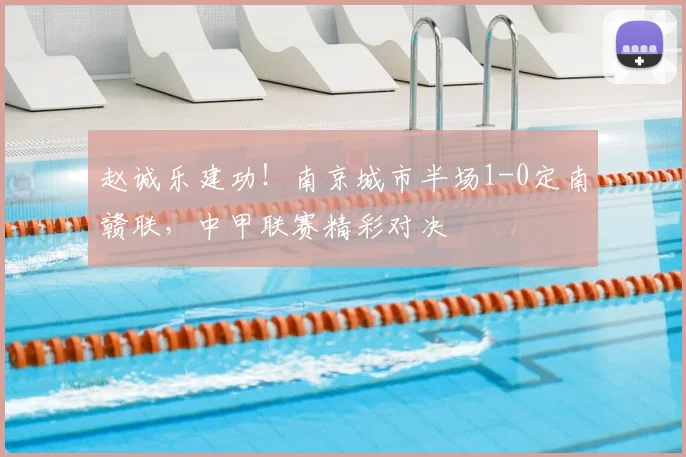 赵诚乐建功！南京城市半场1-0定南赣联，中甲联赛精彩对决