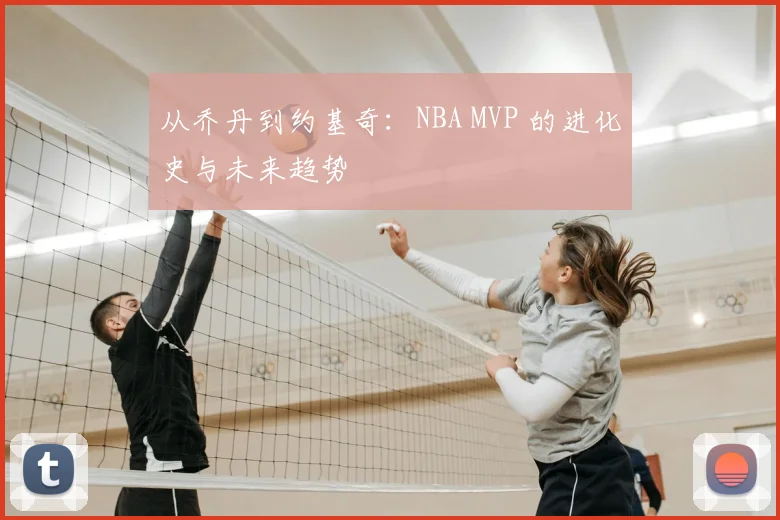 从乔丹到约基奇：NBA MVP 的进化史与未来趋势
