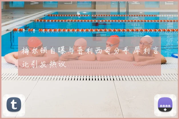 梅尔顿自曝与普利西奇分手 犀利言论引发热议