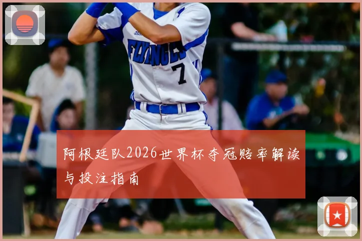 阿根廷队2026世界杯夺冠赔率解读与投注指南