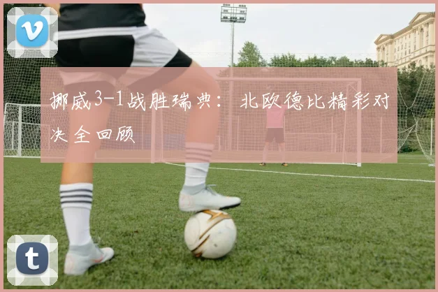 挪威3-1战胜瑞典：北欧德比精彩对决全回顾