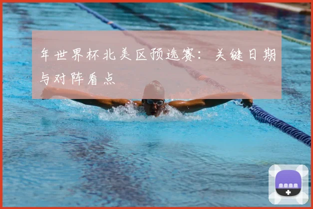 年世界杯北美区预选赛：关键日期与对阵看点