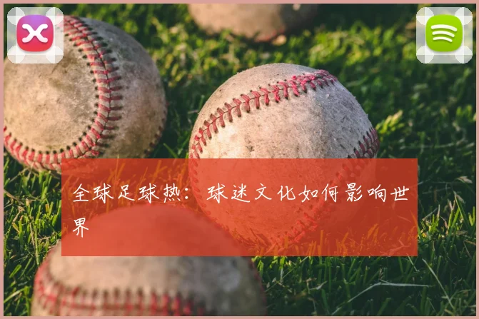 全球足球热：球迷文化如何影响世界