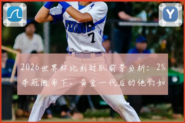 2026世界杯比利时队前景分析：2%夺冠概率下，黄金一代后的他们如何破局？