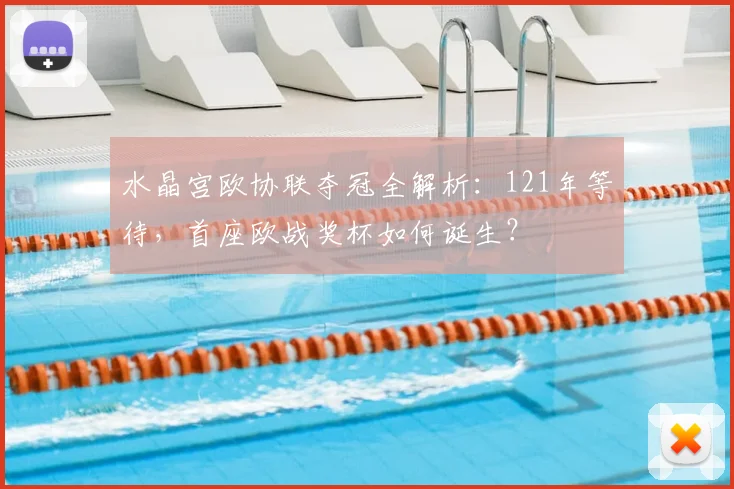 水晶宫欧协联夺冠全解析：121年等待，首座欧战奖杯如何诞生？