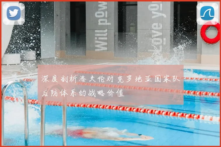 深度剖析洛夫伦对克罗地亚国家队后防体系的战略价值