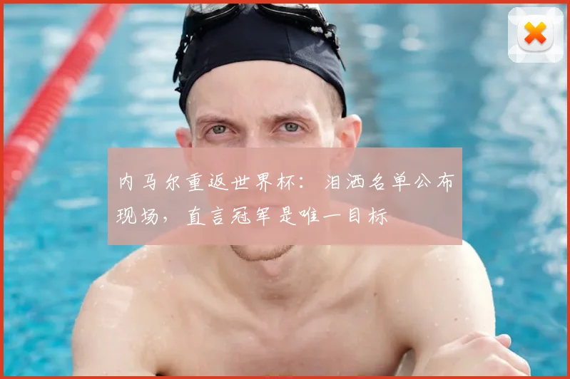 内马尔重返世界杯：泪洒名单公布现场，直言冠军是唯一目标
