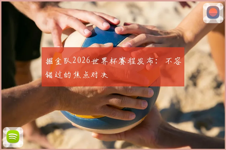 掘金队2026世界杯赛程发布：不容错过的焦点对决